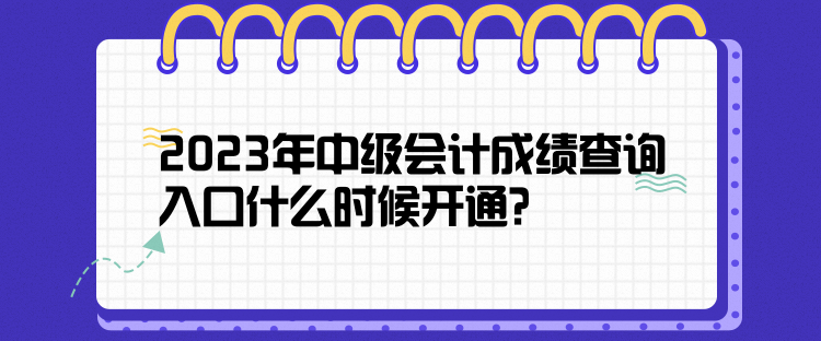 2023年中級會計成績查詢?nèi)肟谑裁磿r候開通？