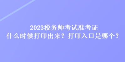 2023稅務(wù)師考試準(zhǔn)考證什么時(shí)候打印出來(lái)？打印入口是哪個(gè)？