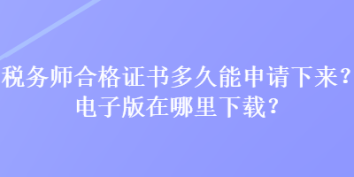 稅務(wù)師合格證書多久能申請下來？電子版在哪里下載？