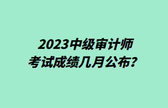 2023中級審計師考試成績幾月公布？