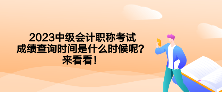 2023中級會計職稱考試成績查詢時間是什么時候呢？來看看！