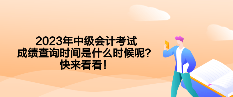 2023年中級會計考試成績查詢時間是什么時候呢？快來看看！