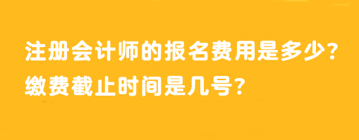 注冊會計師的報名費(fèi)用是多少？繳費(fèi)截止時間是幾號？