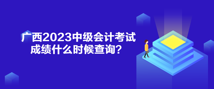 廣西2023中級(jí)會(huì)計(jì)考試成績(jī)什么時(shí)候查詢？