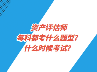 資產(chǎn)評(píng)估師每科都考什么題型？什么時(shí)候考試？