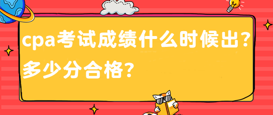 cpa考試成績(jī)什么時(shí)候出？多少分合格？