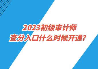 2023初級(jí)審計(jì)師查分入口什么時(shí)候開通？