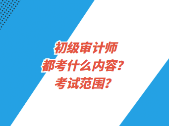 初級(jí)審計(jì)師都考什么內(nèi)容？考試范圍？