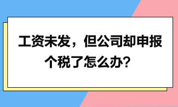 工資未發(fā)，但是公司卻申報(bào)個(gè)稅了怎么辦？