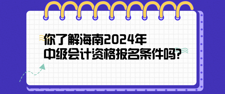 你了解海南2024年中級會計資格報名條件嗎？