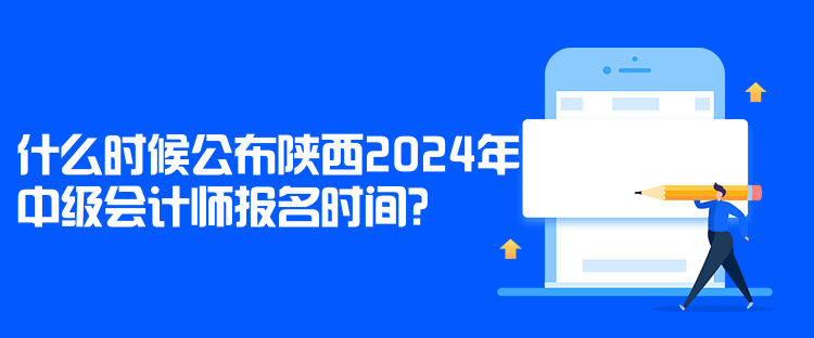 什么時(shí)候公布陜西2024年中級(jí)會(huì)計(jì)師報(bào)名時(shí)間？