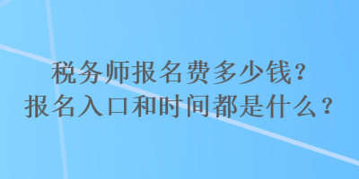 稅務師報名費多少錢？報名入口和時間都是什么？