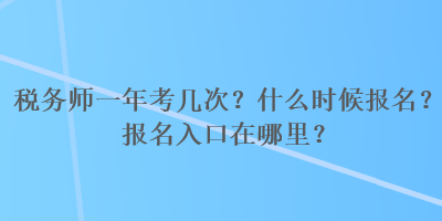 稅務(wù)師一年考幾次？什么時候報名？報名入口在哪里？