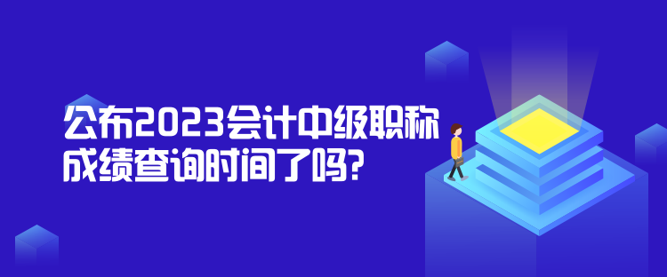 公布2023會(huì)計(jì)中級(jí)職稱成績(jī)查詢時(shí)間了嗎？