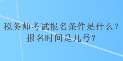 稅務(wù)師考試報(bào)名條件是什么？報(bào)名時(shí)間是幾號(hào)？