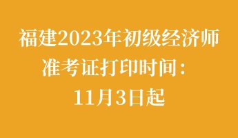 福建2023年初級經(jīng)濟師準考證打印時間：11月3日起