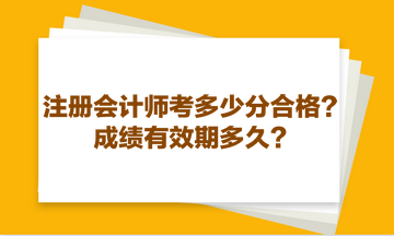 注冊會計師考多少分合格？成績有效期多久？