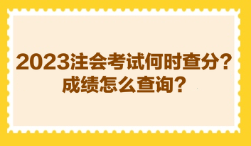 2023注會(huì)考試何時(shí)查分？成績怎么查詢？