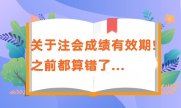 關(guān)于注會(huì)成績(jī)有效期！之前都算錯(cuò)了...