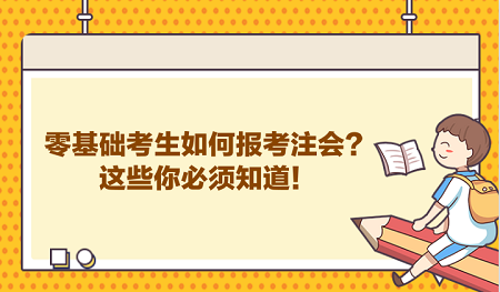 零基礎(chǔ)考生如何報考注會？這些你必須知道！