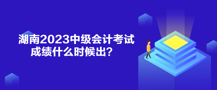 湖南2023中級(jí)會(huì)計(jì)考試成績(jī)什么時(shí)候出？