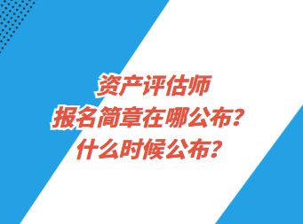 資產(chǎn)評估師報名簡章在哪公布？什么時候公布？