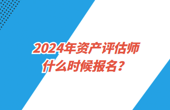 2024年資產(chǎn)評估師什么時候報(bào)名？