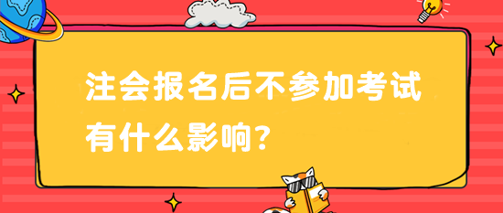 注會(huì)報(bào)名后不參加考試有什么影響？