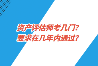 資產(chǎn)評(píng)估師考幾門？要求在幾年內(nèi)通過(guò)？