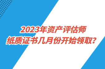 2023年資產(chǎn)評(píng)估師紙質(zhì)證書幾月份開始領(lǐng)?。? suffix=