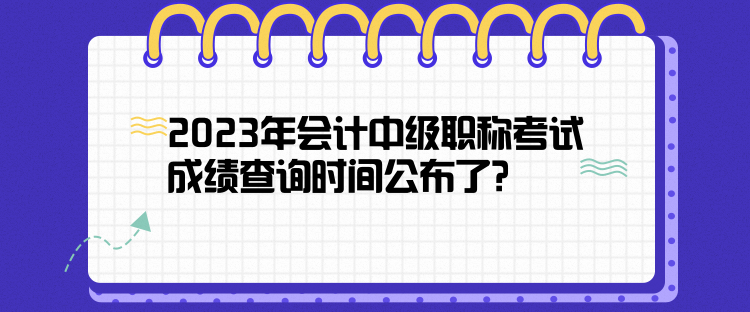 2023年會(huì)計(jì)中級(jí)職稱(chēng)考試成績(jī)查詢(xún)時(shí)間公布了？