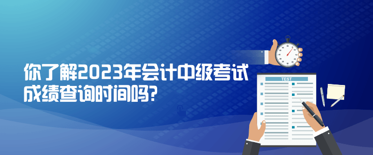 你了解2023年會計中級考試成績查詢時間嗎？