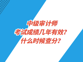 中級(jí)審計(jì)師考試成績(jī)幾年有效？什么時(shí)候查分？