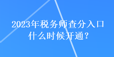 2023年稅務(wù)師查分入口什么時(shí)候開通？