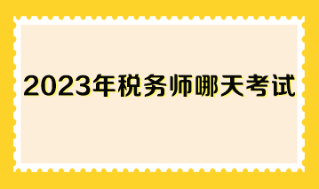 2023年稅務(wù)師哪天考試？