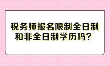 稅務(wù)師報(bào)名限制全日制和非全日制學(xué)歷嗎？