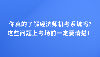 你真的了解經(jīng)濟師機考系統(tǒng)嗎_這些問題上考場前一定要清楚！