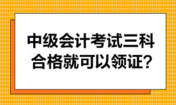 中級會計考試只要三科合格就可以領(lǐng)證書嗎？