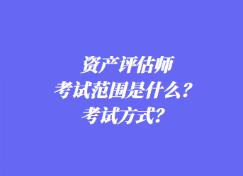 資產(chǎn)評(píng)估師考試范圍是什么？考試方式？