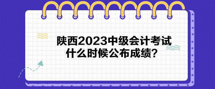 陜西2023中級(jí)會(huì)計(jì)考試什么時(shí)候公布成績？