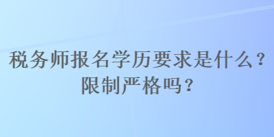 稅務(wù)師報名學(xué)歷要求是什么？限制嚴格嗎？