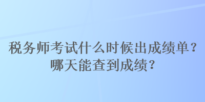 稅務(wù)師考試什么時(shí)候出成績(jī)單？哪天能查到成績(jī)？