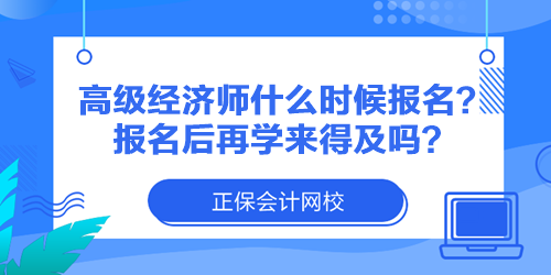 高級經(jīng)濟師什么時候報名？報名后再學來得及嗎？