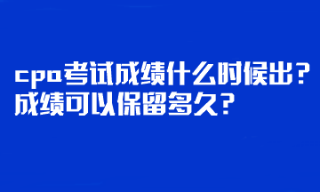 cpa考試成績什么時(shí)候出？成績可以保留多久？