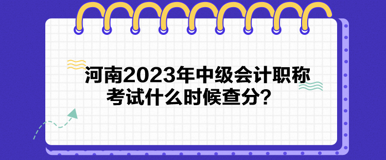 河南2023年中級(jí)會(huì)計(jì)職稱考試什么時(shí)候查分？