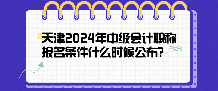 天津2024年中級(jí)會(huì)計(jì)職稱報(bào)名條件什么時(shí)候公布？