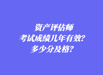 資產(chǎn)評估師考試成績幾年有效？多少分及格？