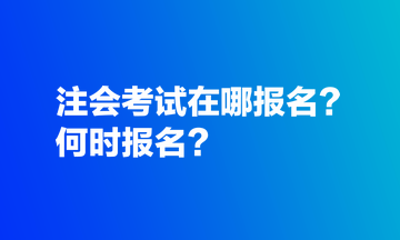 注會考試在哪報(bào)名？何時(shí)報(bào)名？