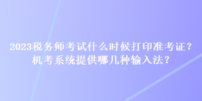 2023稅務(wù)師考試什么時(shí)候打印準(zhǔn)考證？機(jī)考系統(tǒng)提供哪幾種輸入法？