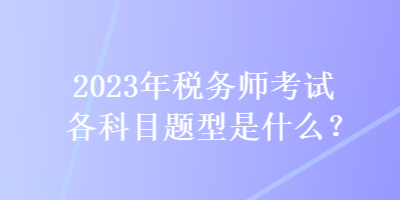 2023年稅務(wù)師考試各科目題型是什么？